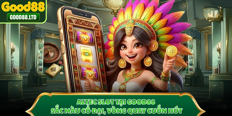 Aztec Slot Tại GOOD88 - Sắc Màu Cổ Đại, Vòng Quay Cuốn Hút