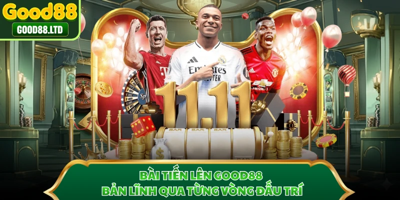 Bài Tiến Lên GOOD88 - Bản Lĩnh Qua Từng Vòng Đấu Trí