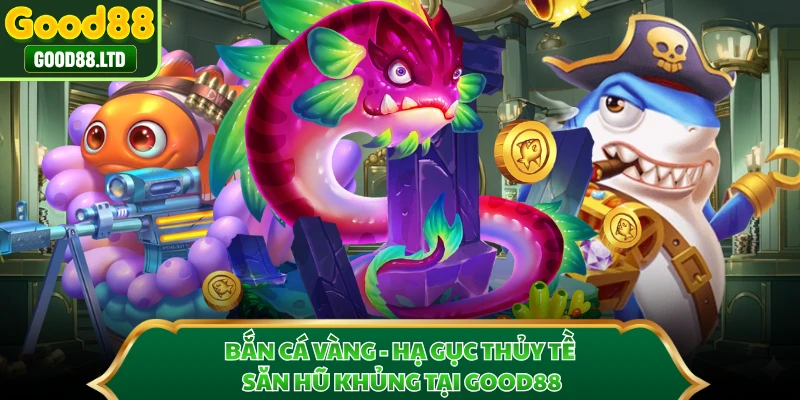 Bắn Cá Vàng - Hạ Gục Thủy Tề Săn Hũ Khủng Tại GOOD88