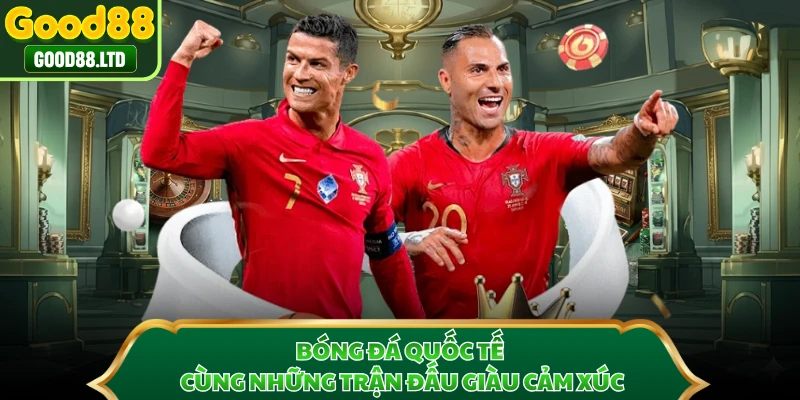 Bóng đá quốc tế cùng những trận đấu giàu cảm xúc