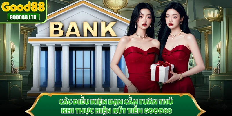 Các điều kiện bạn cần tuân thủ khi thực hiện rút tiền GOOD88