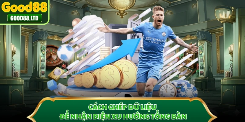Cách ghép dữ liệu để nhận diện xu hướng tổng bàn