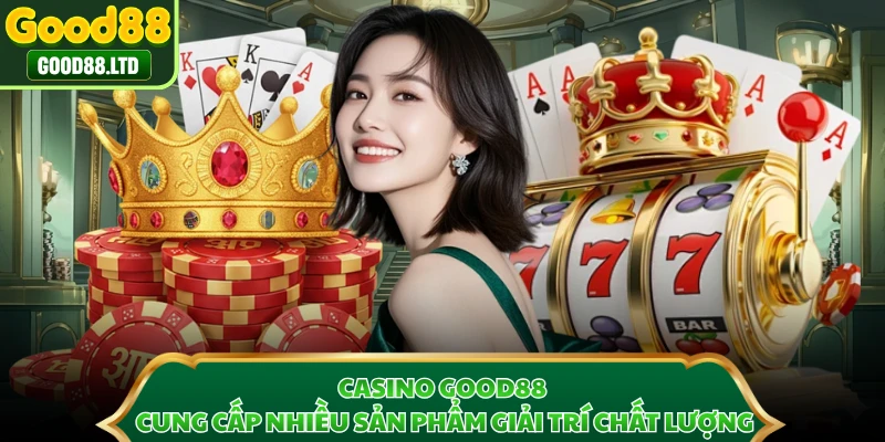 Casino GOOD88 cung cấp nhiều sản phẩm giải trí chất lượng