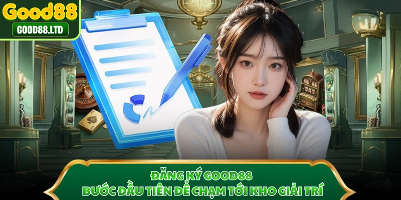 Đăng Ký GOOD88 - Bước Đầu Tiên Để Chạm Tới Kho Giải Trí