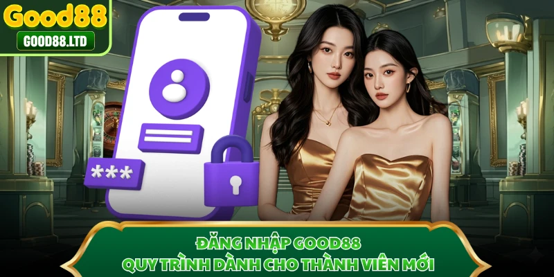 Đăng Nhập GOOD88 - Quy Trình Dành Cho Thành Viên Mới