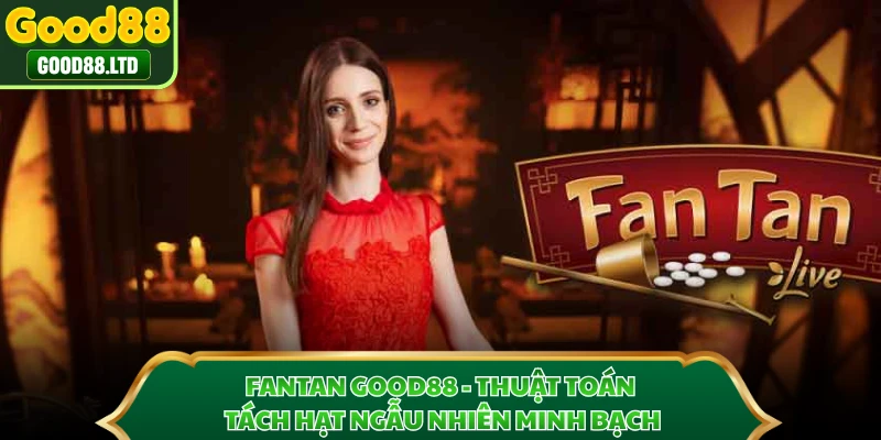 Fantan GOOD88 - Thuật Toán Tách Hạt Ngẫu Nhiên Minh Bạch