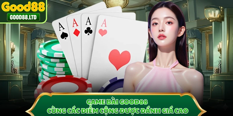 Game bài GOOD88 cùng các điểm cộng được đánh giá cao