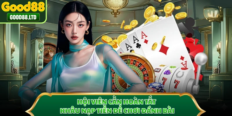 Hội viên cần hoàn tất khâu nạp tiền để chơi đánh bài