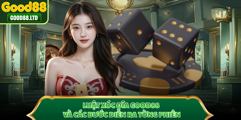 Luật xóc đĩa GOOD88 và các bước diễn ra từng phiên