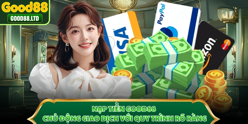 Nạp Tiền GOOD88 - Chủ Động Giao Dịch Với Quy Trình Rõ Ràng