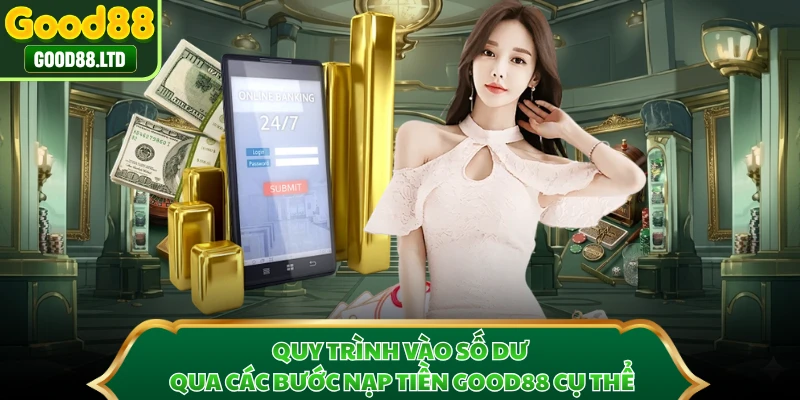 Quy trình vào số dư qua các bước nạp tiền GOOD88 cụ thể 