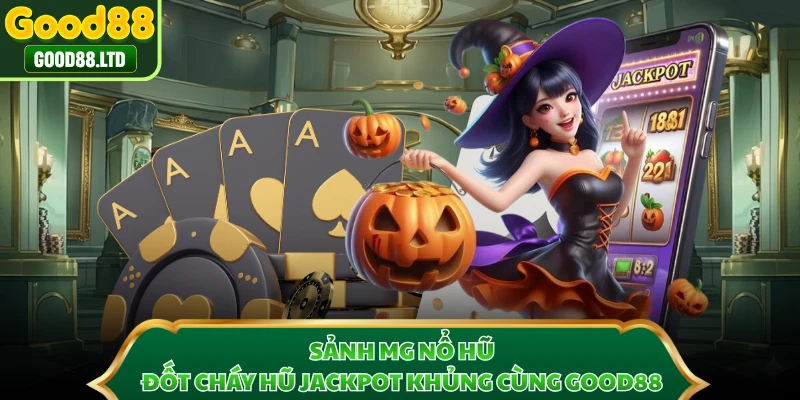 Sảnh MG Nổ Hũ - Đốt Cháy Hũ Jackpot Khủng Cùng GOOD88