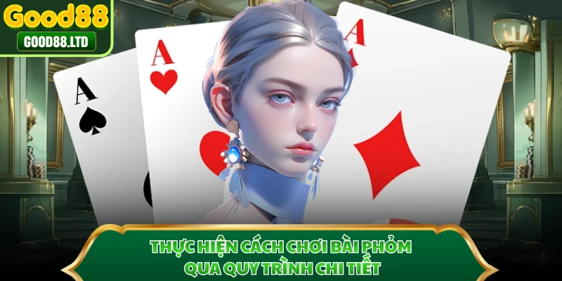 Thực hiện cách chơi bài phỏm qua quy trình chi tiết