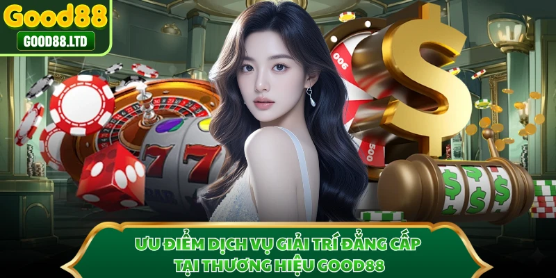 Ưu điểm dịch vụ giải trí đẳng cấp tại thương hiệu GOOD88