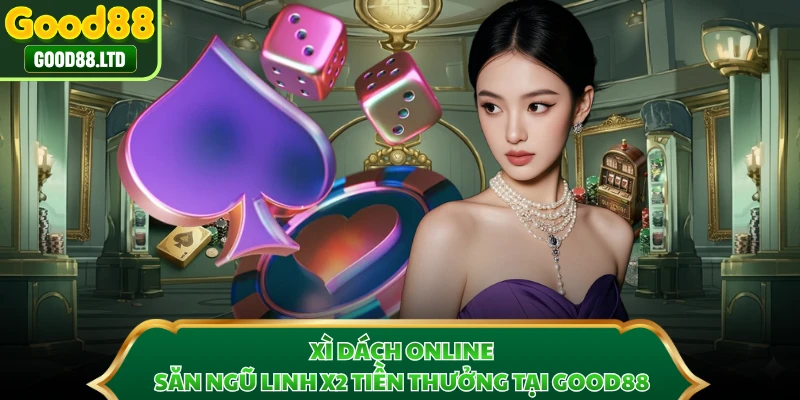 Xì Dách Online - Săn Ngũ Linh X2 Tiền Thưởng Tại GOOD88