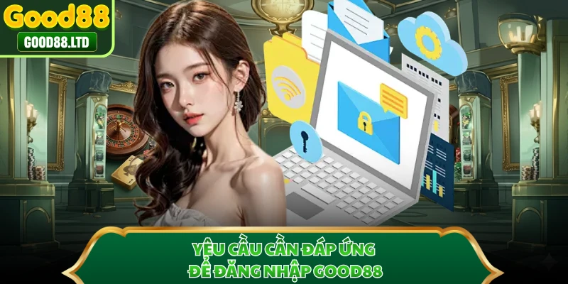 Yêu cầu cần đáp ứng để đăng nhập GOOD88
